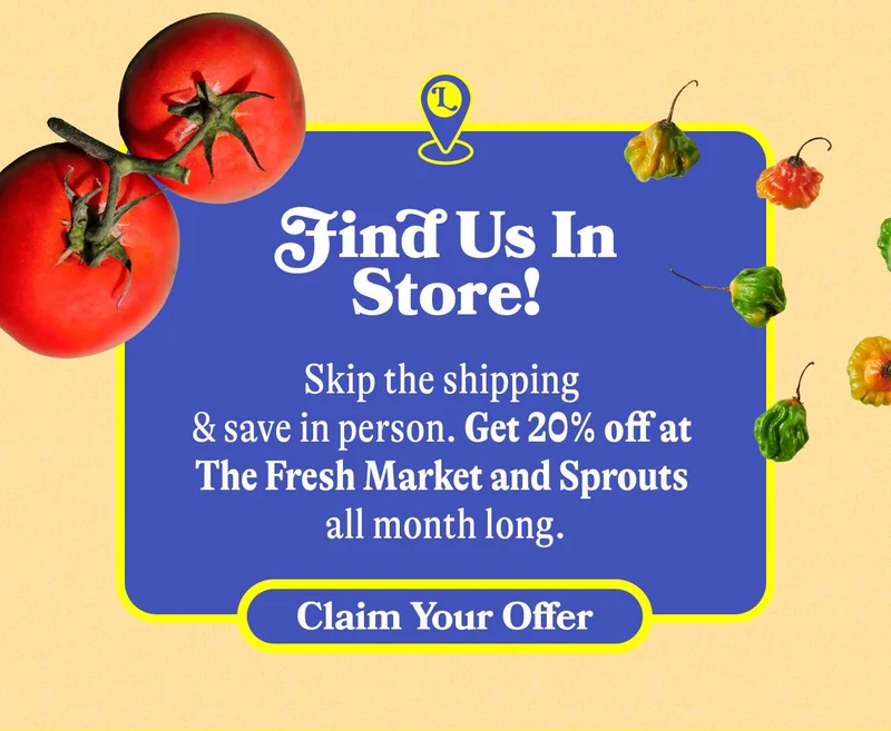 Find Us In Store! Skip the shipping & save in person. Get 20% off at The Fresh Market and Sprouts all month long. Claim Your Offer