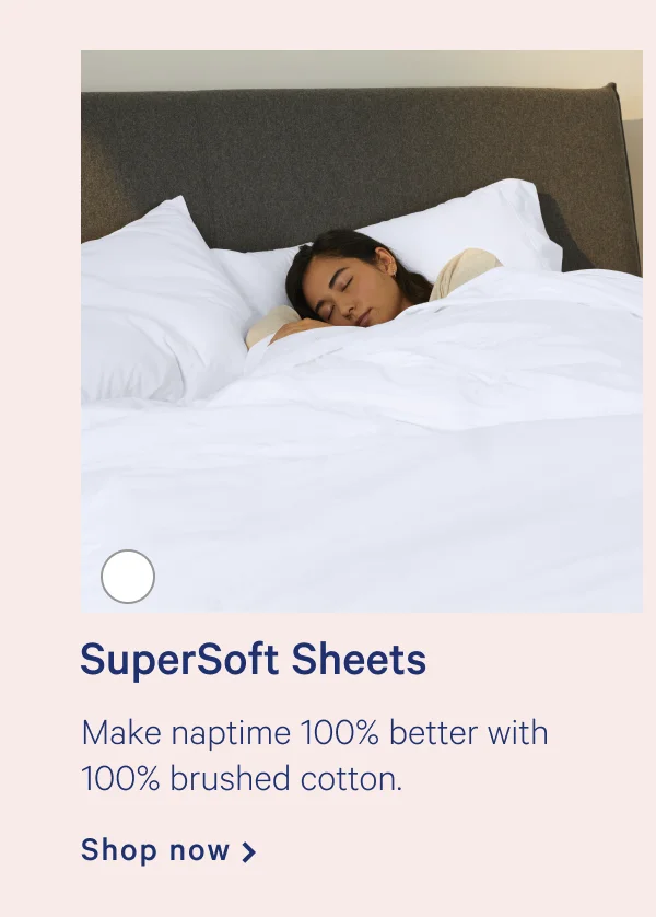 SuperSoft Sheets >> Make naptime 100% better with 100% brushed cotton. >> Shop now