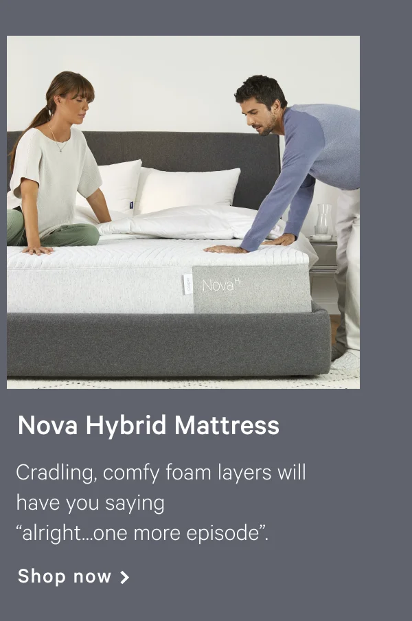 Nova Hybrid >> Cradling, comfy foam layers will have you saying “alright…one more episode”. >> Shop now