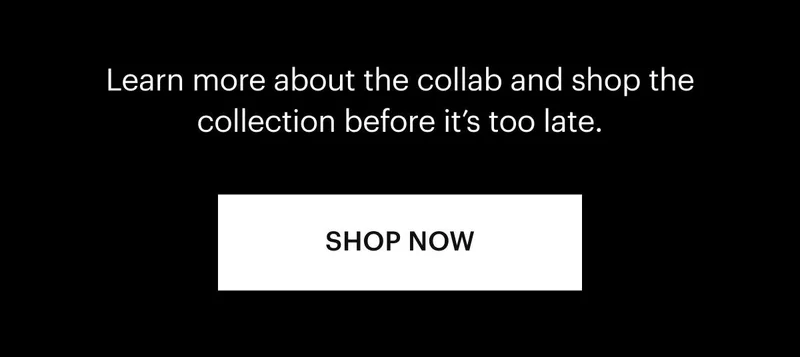 Learn more about the collab and shop the collection before it’s too late. Shop Now