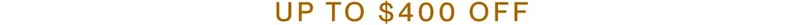 UP TO $400 OFF