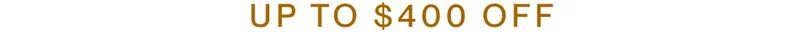 UP TO $400 OFF
