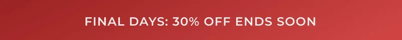 FINAL DAYS: 30% OFF ENDS SOON