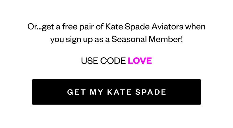 Or...get a free pair of Kate Spade Aviators when you reactivate as a Seasonal Member | USE CODE LOVE | GET MY KATE SPADE