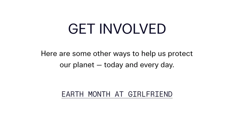 Get Involved Here are some other ways to help us protect our planet — today and every day. EARTH MONTH AT GIRLFRIEND