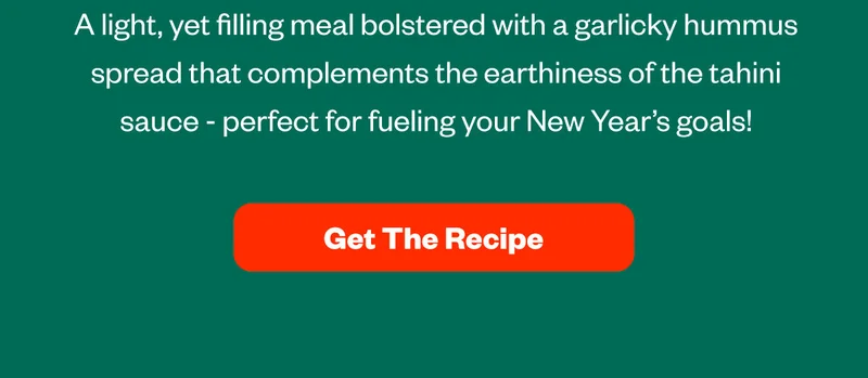 A light, yet filling meal bolstered with a garlicky hummus spread that complements the earthiness of the tahini sauce - perfect for fueling your New Year's goals! GET THE RECIPE
