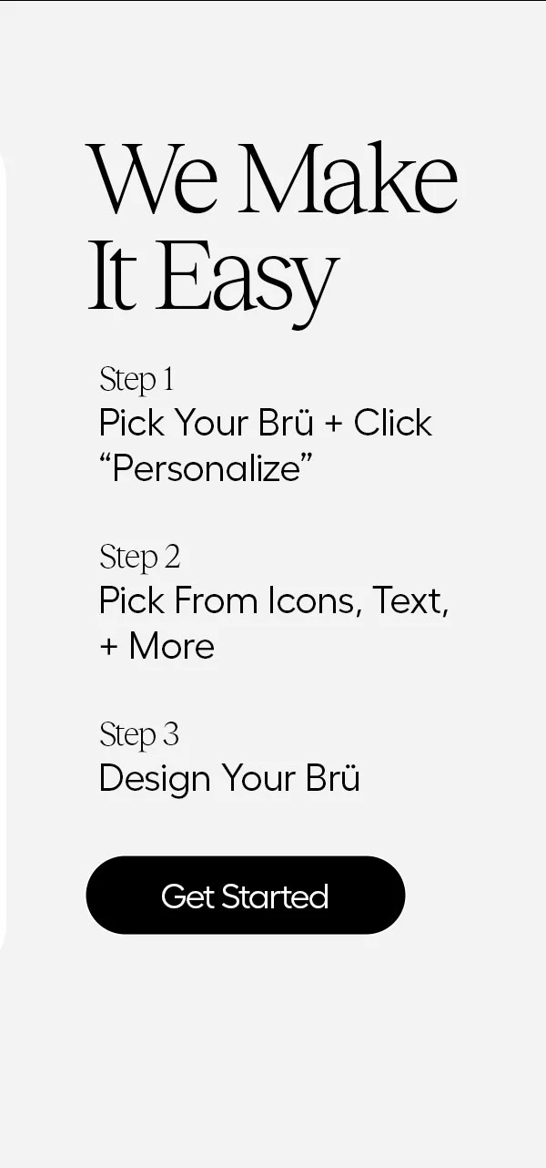 We Make It Easy. Step 1: Pick Your Brü + Click "Personalize", Step 2: Pick From Icons, Text, + More, Step 3: Design Your Brü - Get Started