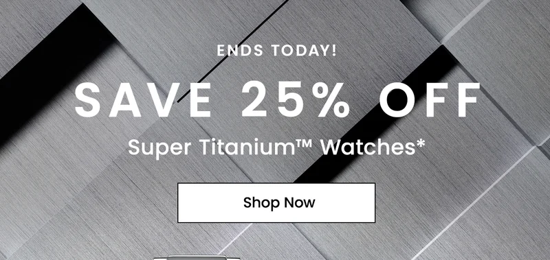 Ends Today: Save 25% Off  Super Titanium™ Watches*