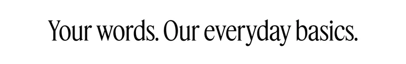 Your words. Our everyday basics.