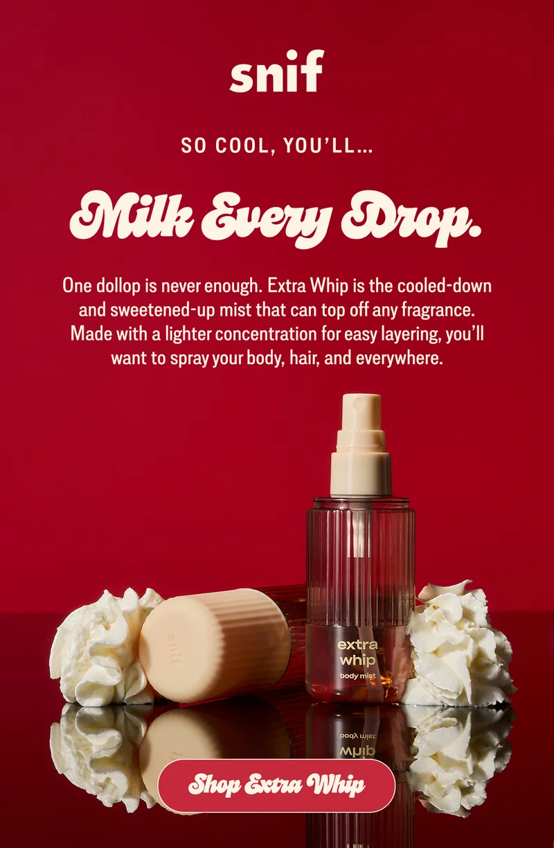 One dollop is never enough. Extra Whip is the cooled-down and sweetened-up mist that can top off any fragrance. Made with a lighter concentration for easy layering, you’ll want to spray your body, hair, and everywhere.  [shop extra whip]