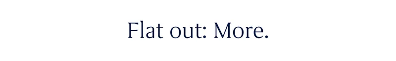 Flat out: More.