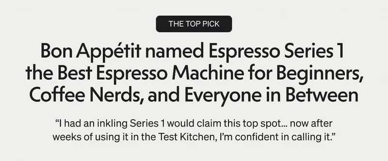 Bon Appetit named Espresso Series 1 the Best Espresso Machine for Beginners, Coffee Nerds, and Everyone in Between