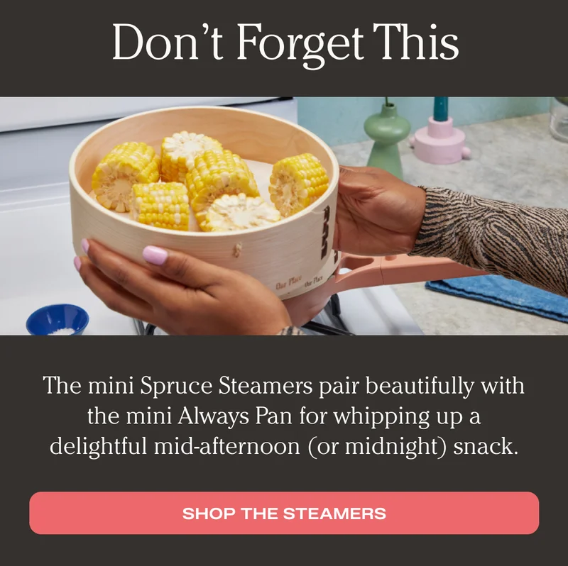 Don't Forget This - The mini Spruce Steamers pair beautifully with the mini Always Pan for whipping up a delightful mid-afternoon (or midnight) snack. - Shop the Steamers