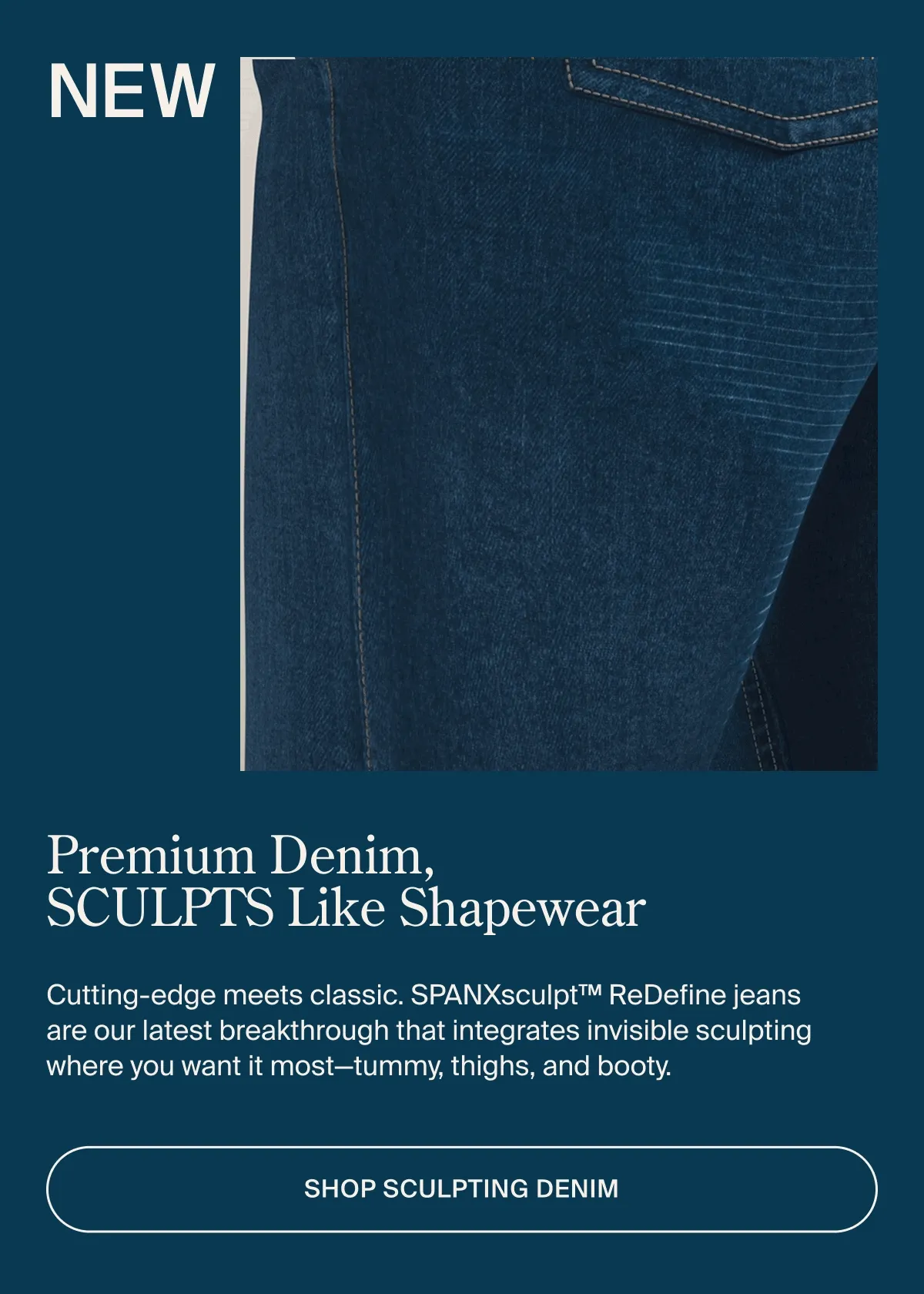 PREMIUM DENIM, SCULPTS LIKE SHAPEWEAR