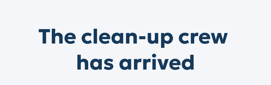 The clean-up crew  has arrived
