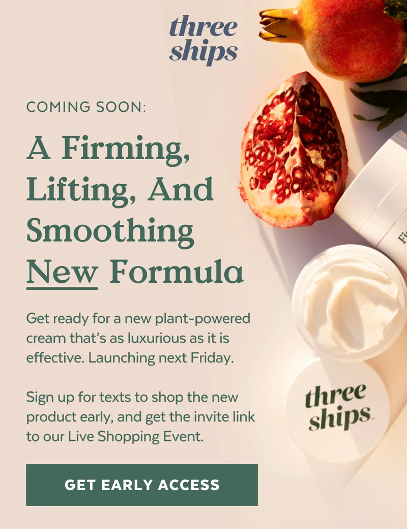 Three Ships. Coming Soon: A Firming, Lifting, And Smoothing New Formula. Sign up for the early access text.