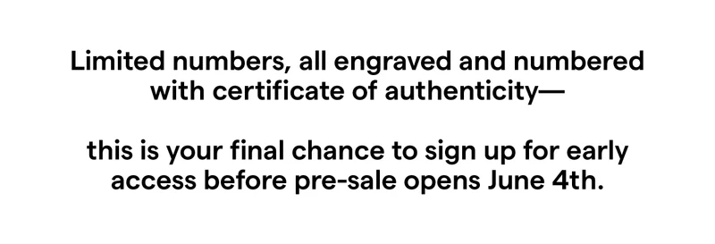 This is your final chance to sign up for early access before pre-sale opens June 4th.