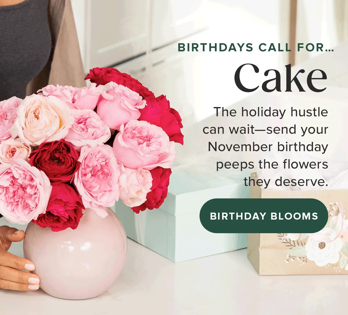 Birthdays Call For....Flowers! The Holiday hustle can wait--send your November birthday peeps the flowers they deserve. Shop Birthday Blooms