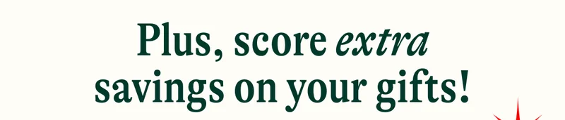Plus, score extra savings on your gifts!
