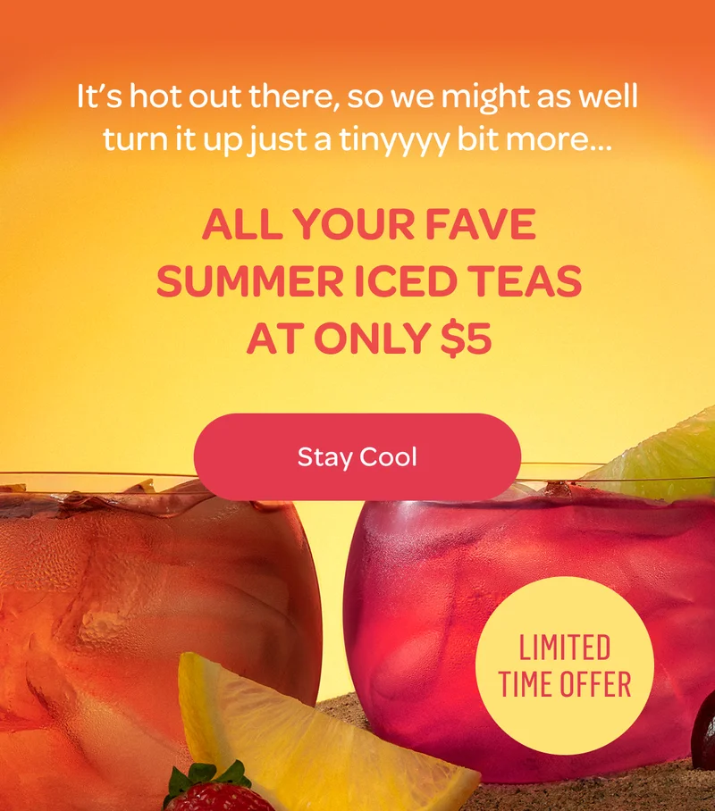 All your fave summer iced teas at only $5 - Stay Cool