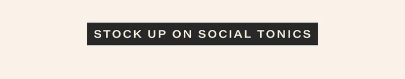 [ STOCK UP ON SOCIAL TONICS ]