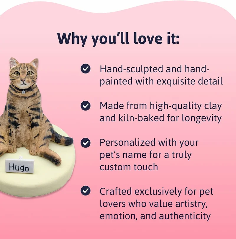Why You’ll Love It:  - Hand-sculpted and hand-painted with exquisite detail - Made from high-quality clay and kiln-baked for longevity - Personalized with your pet’s name for a truly custom touch - Crafted exclusively for pet lovers who value artistry, emotion, and authenticity
