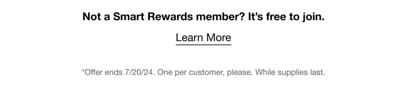 Not a Smart Rewards member? It’s free to join. | Learn More | *Offer ends 7/20/24. One per customer, please. While supplies last.