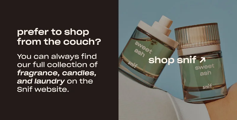 prefer to shop from the couch? You can always find our full collection of fragrance, candles, and laundry on the Snif website. [shop snif ↗]