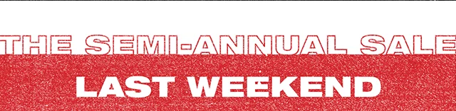 The Semi-Annual Sale. Last Weekend. Exclusions Apply.