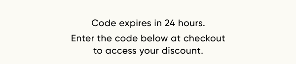 Code expires in 24 hours. Enter the code below at checkout to access your discount.