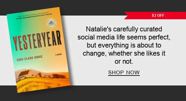 $3 Off Yesteryear: A Novel by Caro Claire Burke | Natalie’s carefully curated social media life seems perfect, but everything is about to change, whether she likes it or not.  SHOP NOW