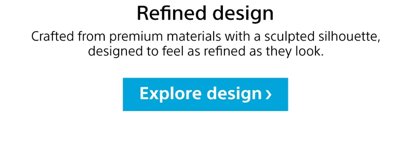 Refined design | Crafted from premium materials with a sculpted silhouette, designed to feel as refined as they look. Explore design