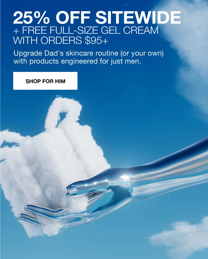 25% OFF SITEWIDE + FREE FULL-SIZE GEL CREAM WITH ORDERS $95+ | Upgrade Dad's skincare routine (or your own) with products engineered for just men. | SHOP FOR HIM