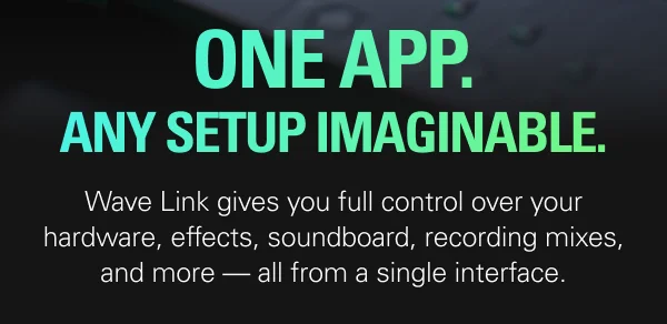 Wave Link gives you full control over your hardware, effects, soundboard, recording mixes, and more — all from a single interface.