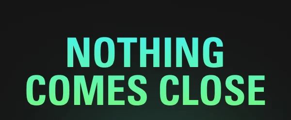 NOTHING COMES CLOSE