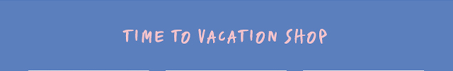 TIME TO VACATION SHOP
