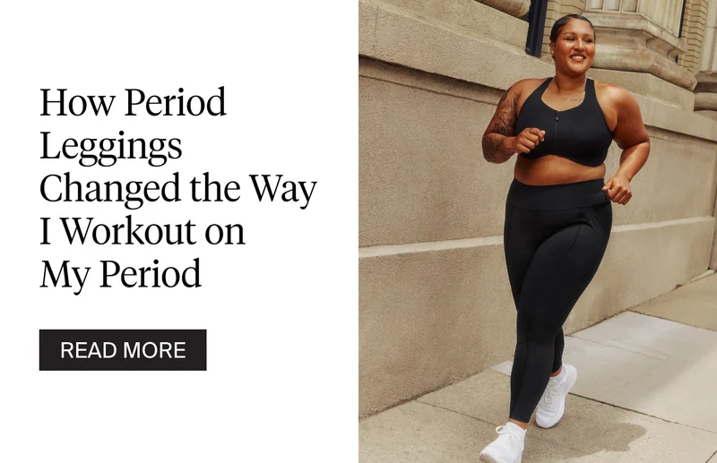 How period leggings changed the way i workout on my period. READ MORE.