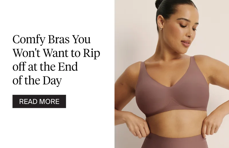 Comfy bras you won't want to rip off at the end of the day. READ MORE.