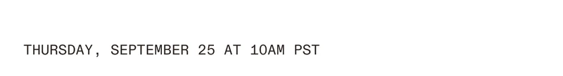 Thursday, September 25 at 10 am PST