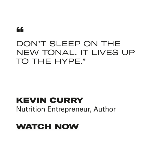 Don’t sleep on the new Tonal. It lives up to the hype.”
