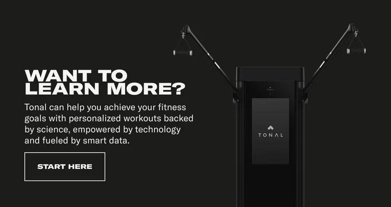 WANT TO LEARN MORE? Tonal can help you achieve your fitness goals with personalized workouts backed by science, empowered by technology and fueled by smart data.