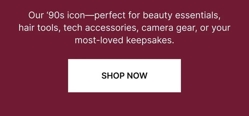 Our ‘90s icon—perfect for beauty essentials, hair tools, tech accessories, camera gear, or your most-loved keepsakes.