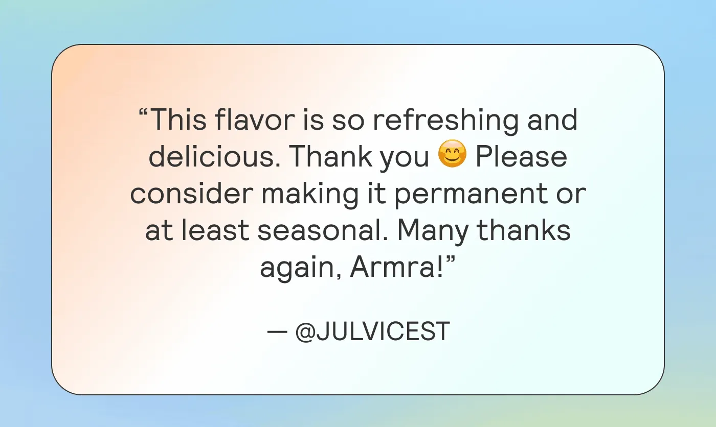 “This flavor is so refreshing and delicious. Thank you 😊 Please consider making it permanent or at least seasonal. Many thanks again, Armra!” — @julvicest “Ok but the Peach Persimmon flavor is CHEFS FUGGIN KISS. @tryarmra you’re doing it right. 🔥🍑”— @itssalinak “Best flavor yet! @tryarmra 🍑✨”— @markoshindis