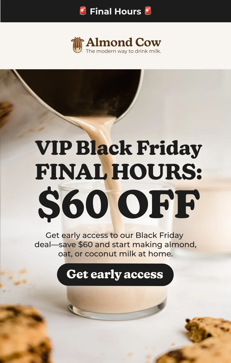 Pre-Black Friday Special Almond Cow The modern way to drink milk. VIP Black Friday: $60 OFF Get early access