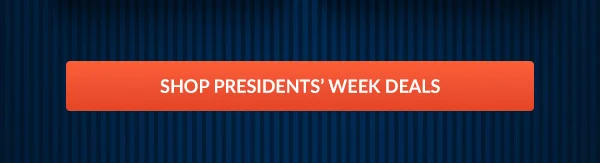SHOP PRESIDENTS' DAY DEALS