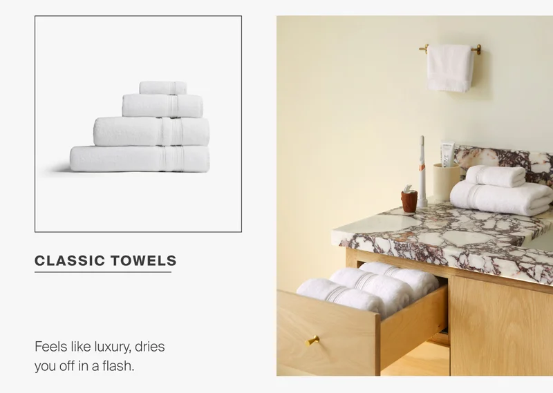 Feels like luxury, dries you off in a flash. Shop classic towels.