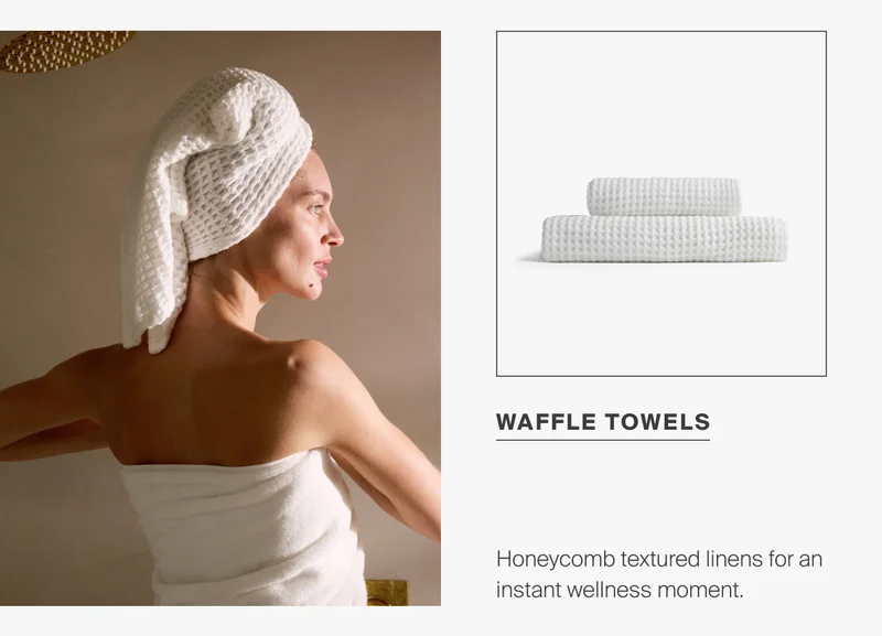 Honeycomb textured linens for an instant wellness moment. Shop waffle towels.