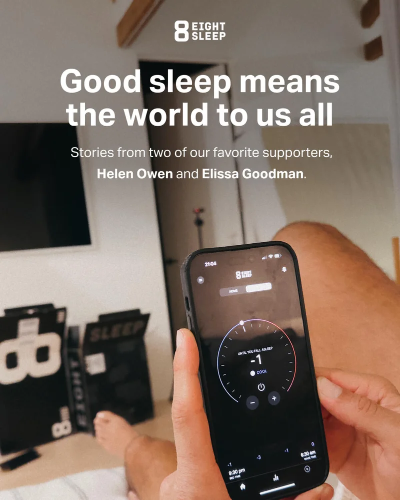 Eight Sleep - Good sleep means the world to us all. Stories from two of our favorite supporters, Helen Owen and Elissa Goodman.