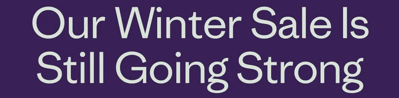 Our Winter Sale Is Still Going Strong