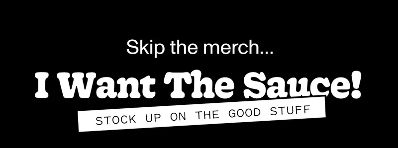 Skip the merch... I want the sauce! Stock up on the good stuff - Grab a bottle or 2